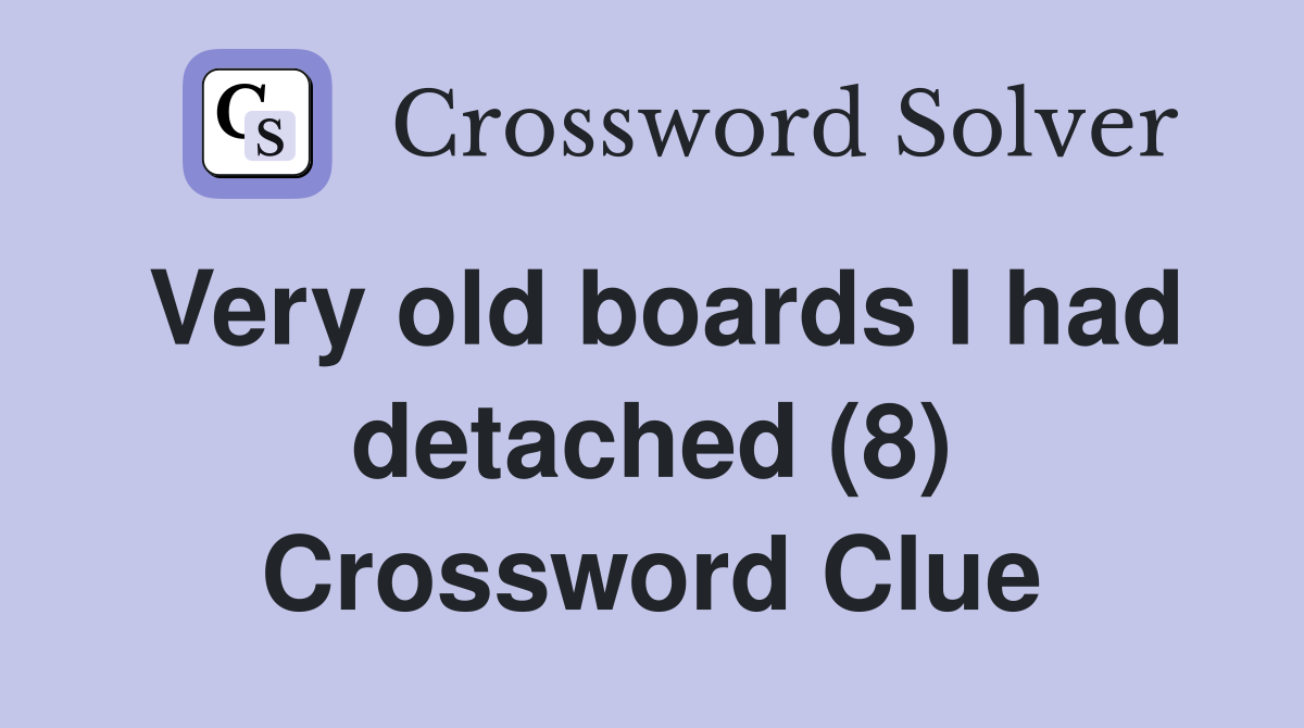 Very old boards I had detached (8) Crossword Clue