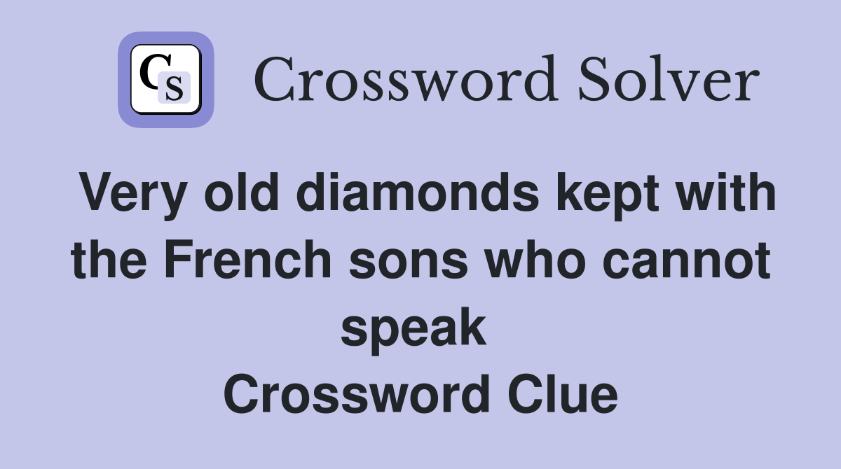 Very old diamonds kept with the French sons who cannot speak  Crossword Clue