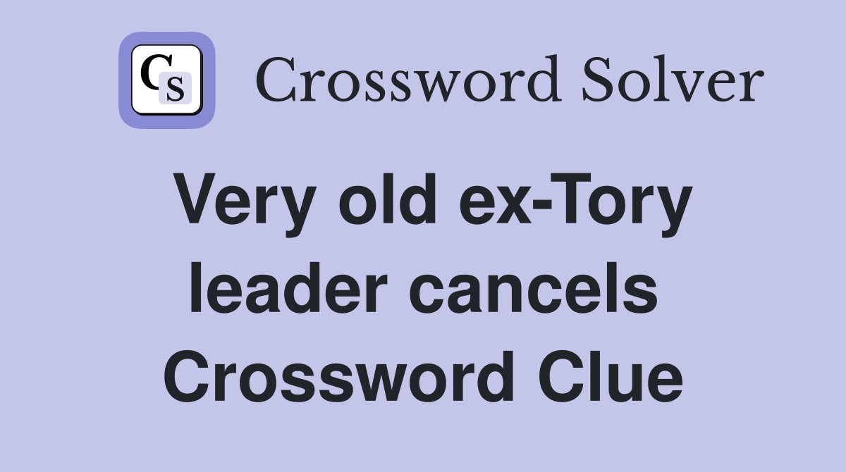 Very old ex-Tory leader cancels Crossword Clue