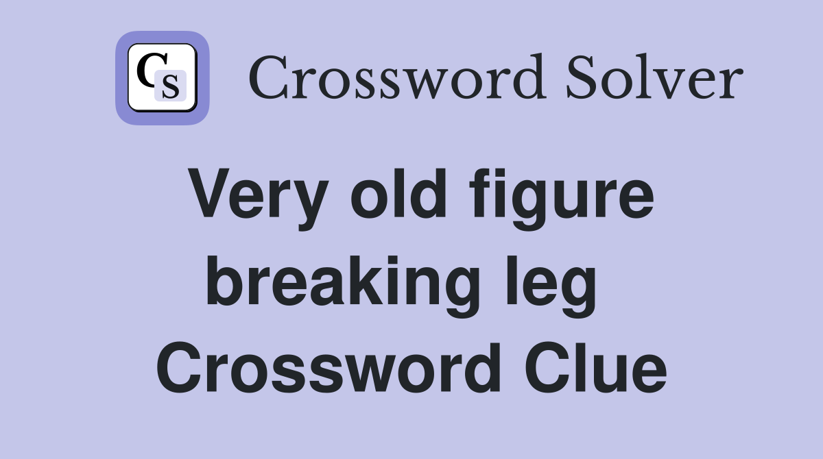 Very old figure breaking leg  Crossword Clue