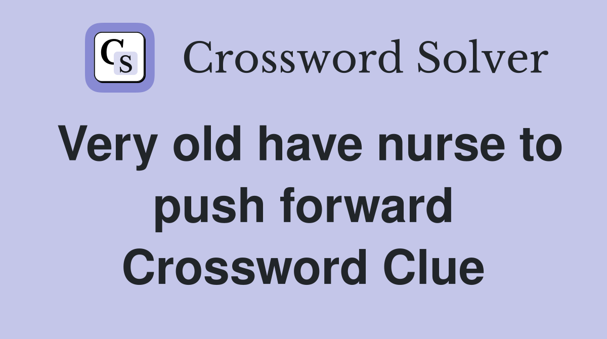 Very old have nurse to push forward Crossword Clue