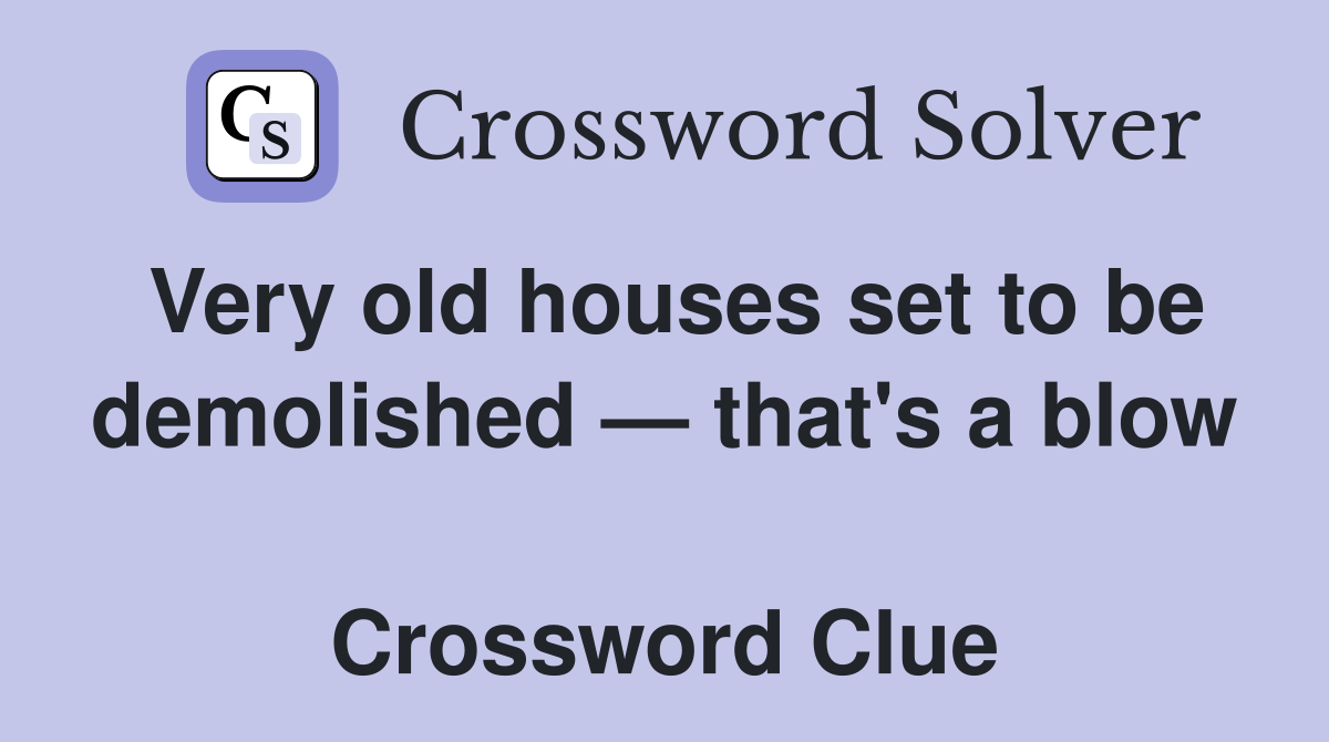 Very old houses set to be de­molished — that's a blow  Crossword Clue