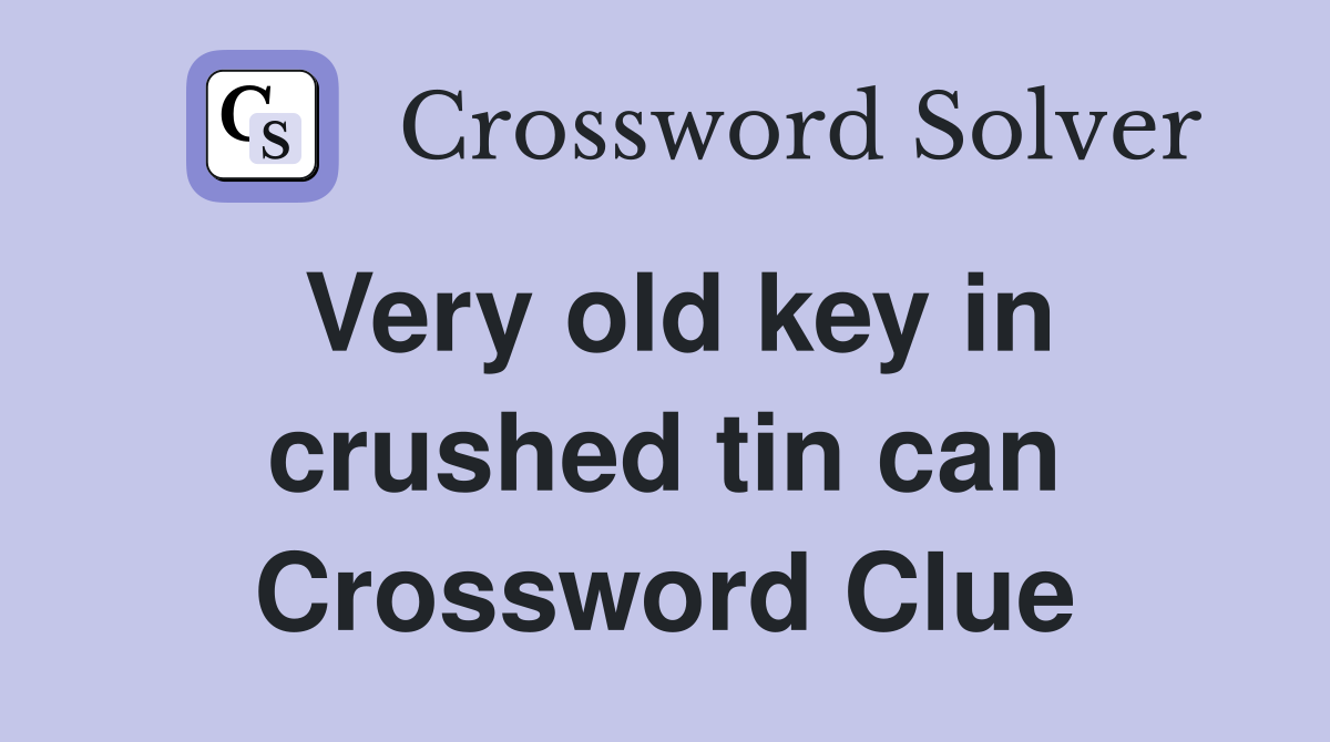 Very old key in crushed tin can Crossword Clue