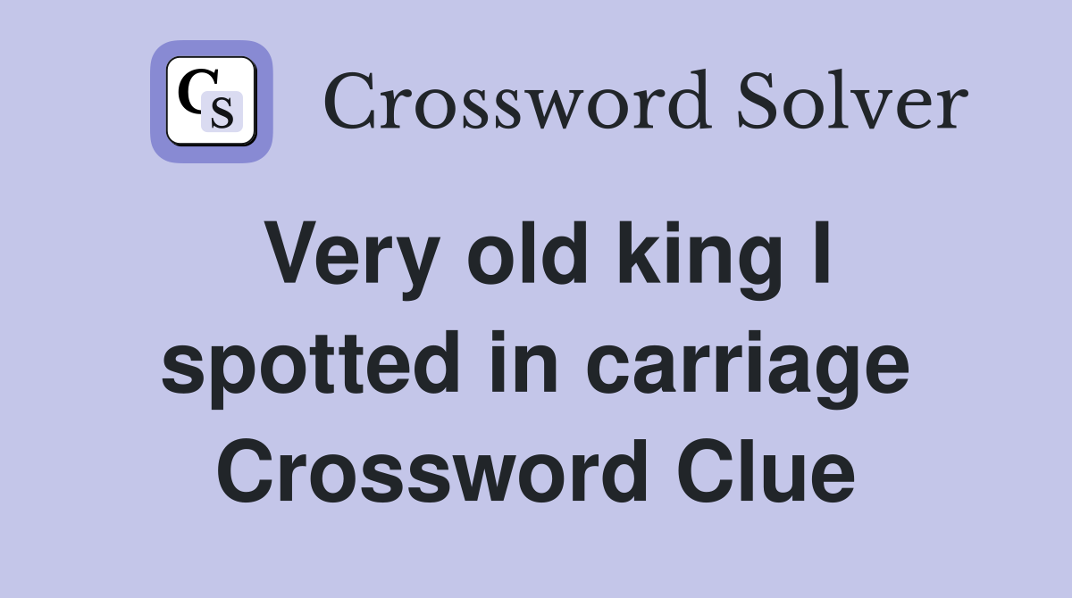 Very old king I spotted in carriage Crossword Clue