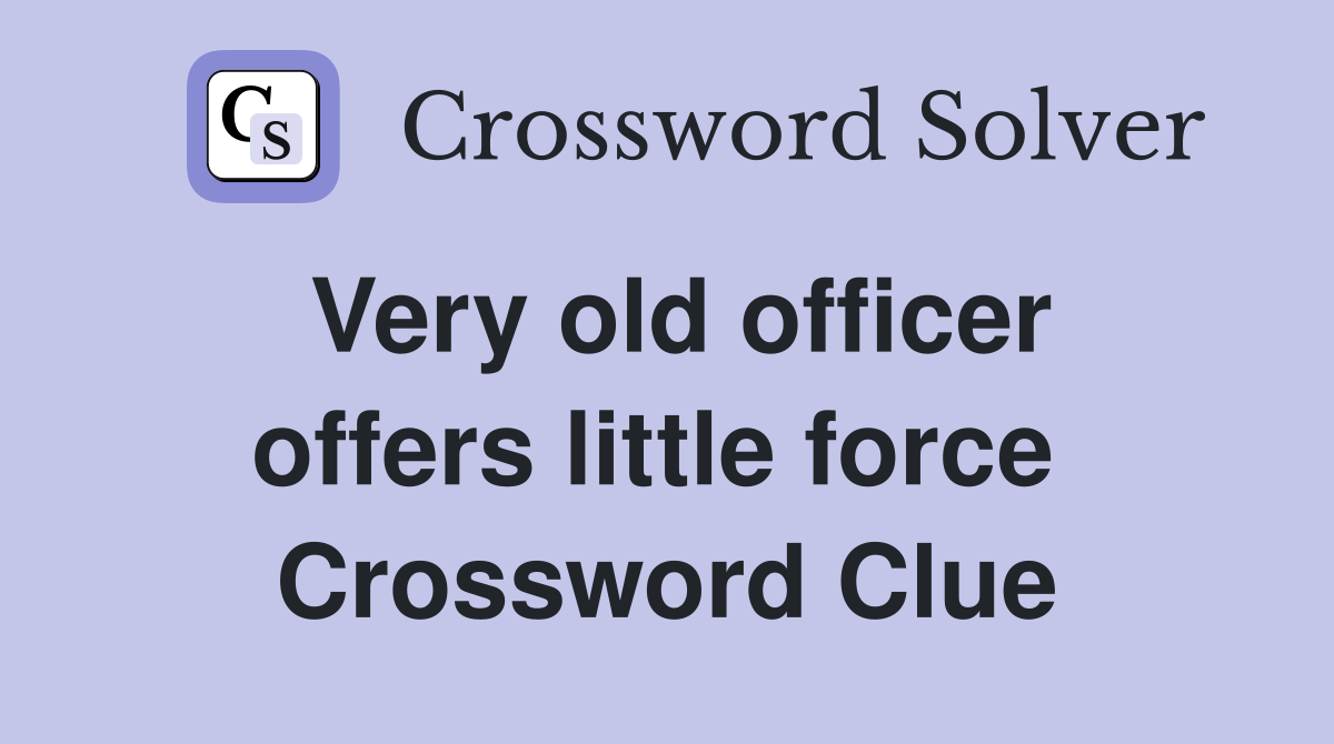 Very old officer offers little force  Crossword Clue