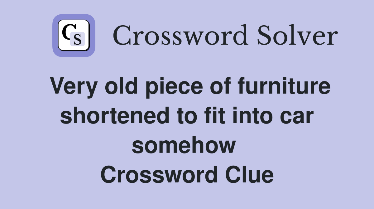 Very old piece of furniture shortened to fit into car somehow  Crossword Clue