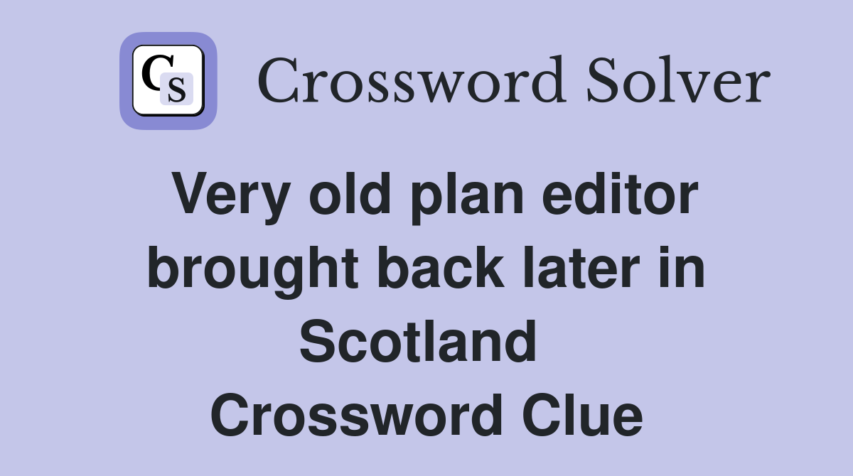 Very old plan editor brought back later in Scotland  Crossword Clue