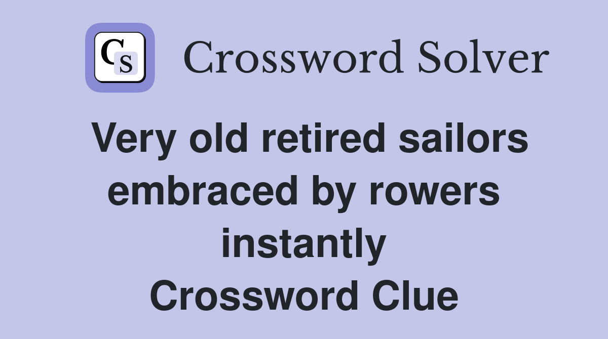 Very old retired sailors embraced by rowers instantly Crossword Clue
