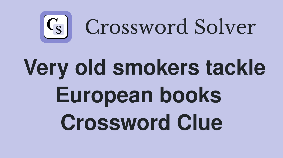 Very old smokers tackle European books  Crossword Clue