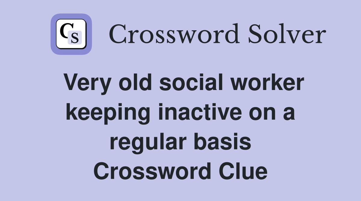 Very old social worker keeping inactive on a regular basis Crossword Clue