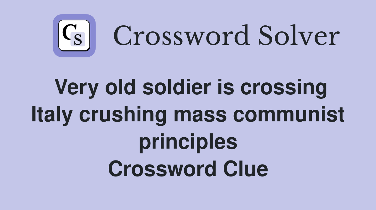 Very old soldier is crossing Italy crushing mass communist principles Crossword Clue