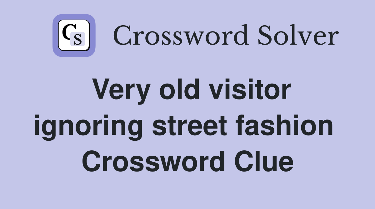Very old visitor ignoring street fashion  Crossword Clue