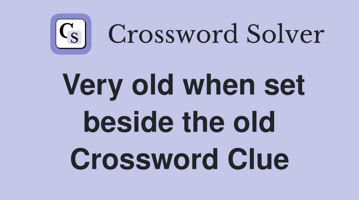 Very old when set beside the old Crossword Clue
