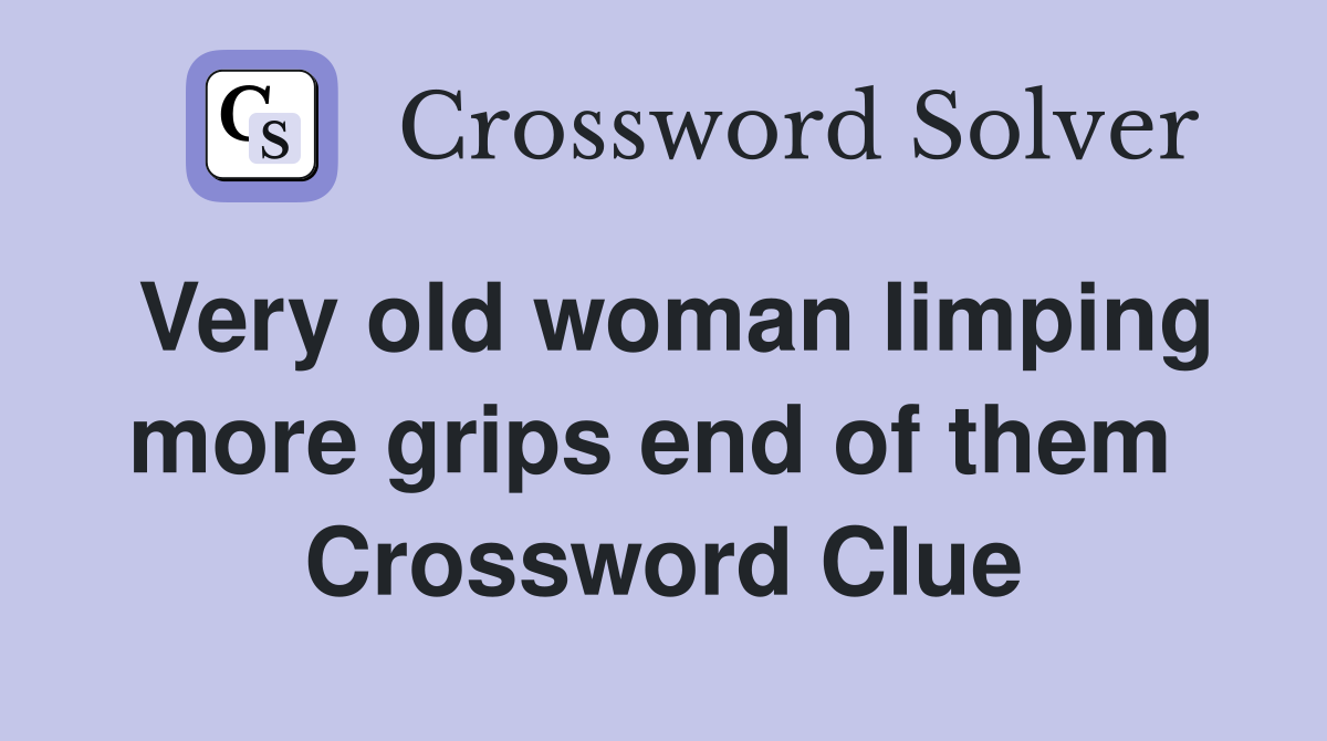 Very old woman limping more grips end of them  Crossword Clue