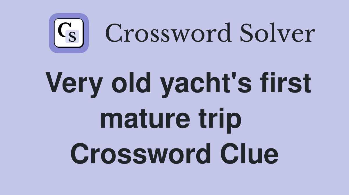 Very old yacht's first mature trip  Crossword Clue
