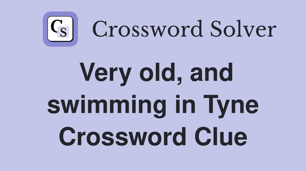 Very old, and swimming in Tyne Crossword Clue