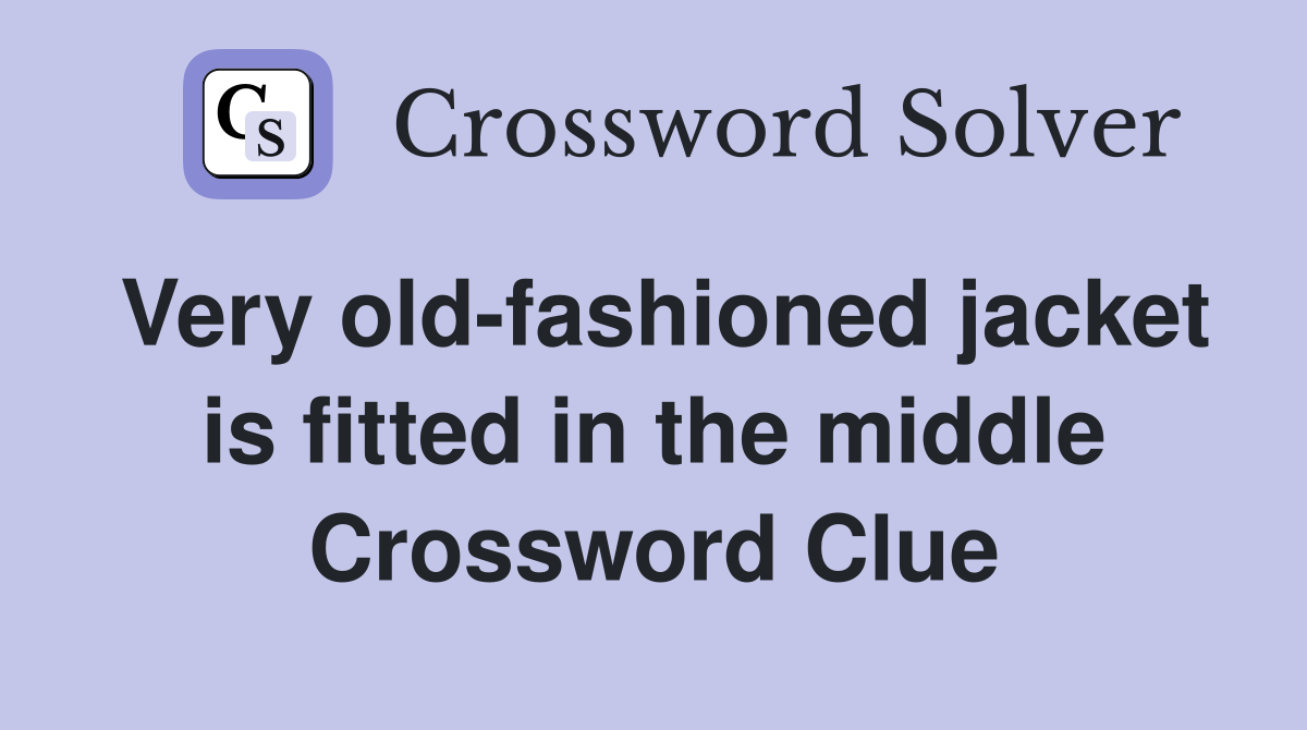 Very old-fashioned jacket is fitted in the middle Crossword Clue