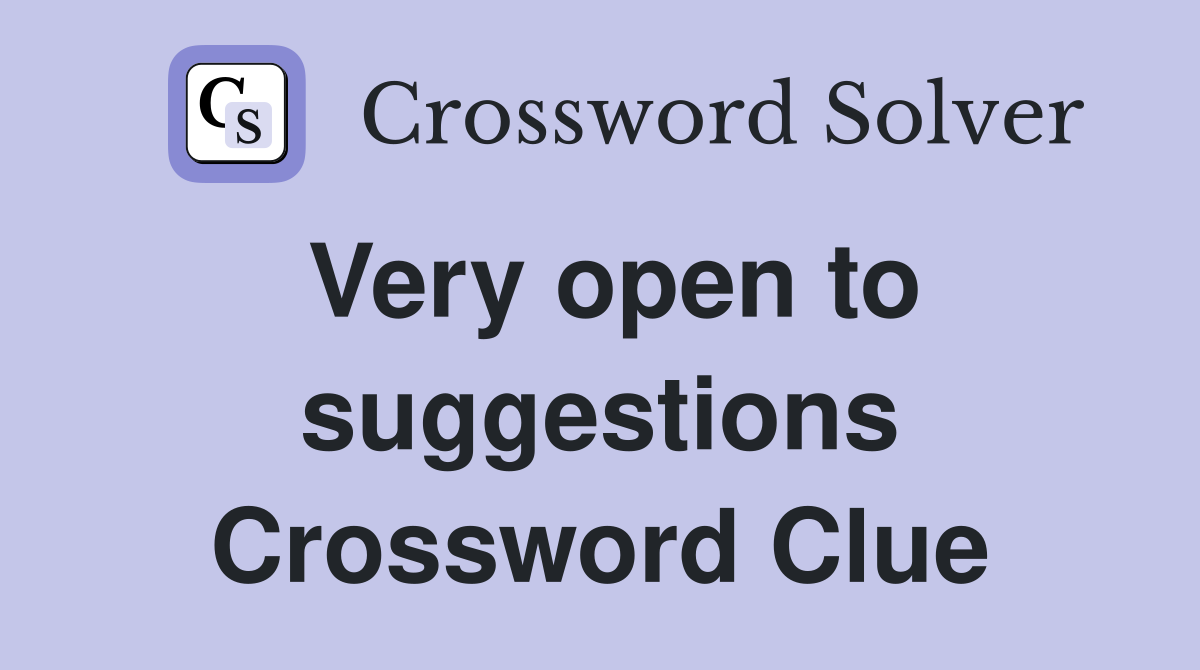 Very open to suggestions Crossword Clue