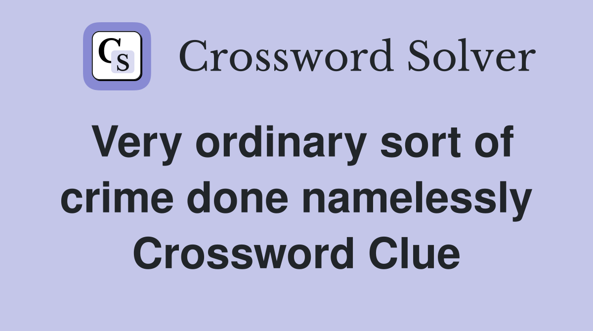 Very ordinary sort of crime done namelessly Crossword Clue