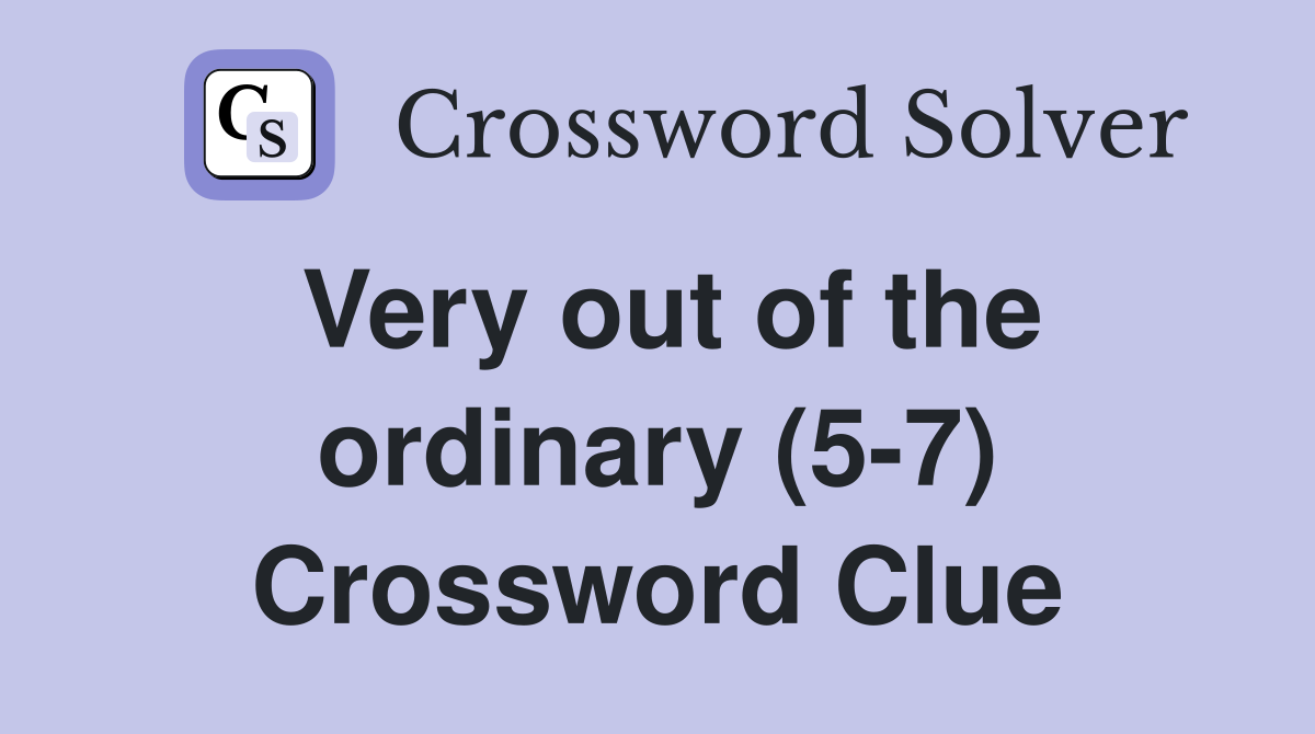 Very out of the ordinary (5-7) Crossword Clue