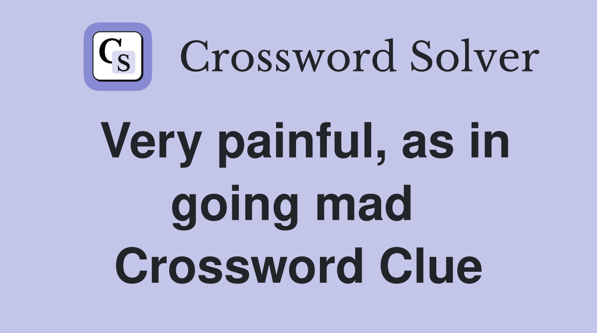 Very painful, as in going mad  Crossword Clue