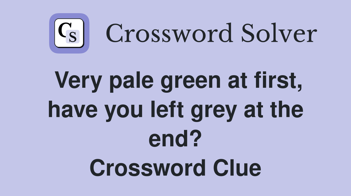 Very pale green at first, have you left grey at the end? Crossword Clue