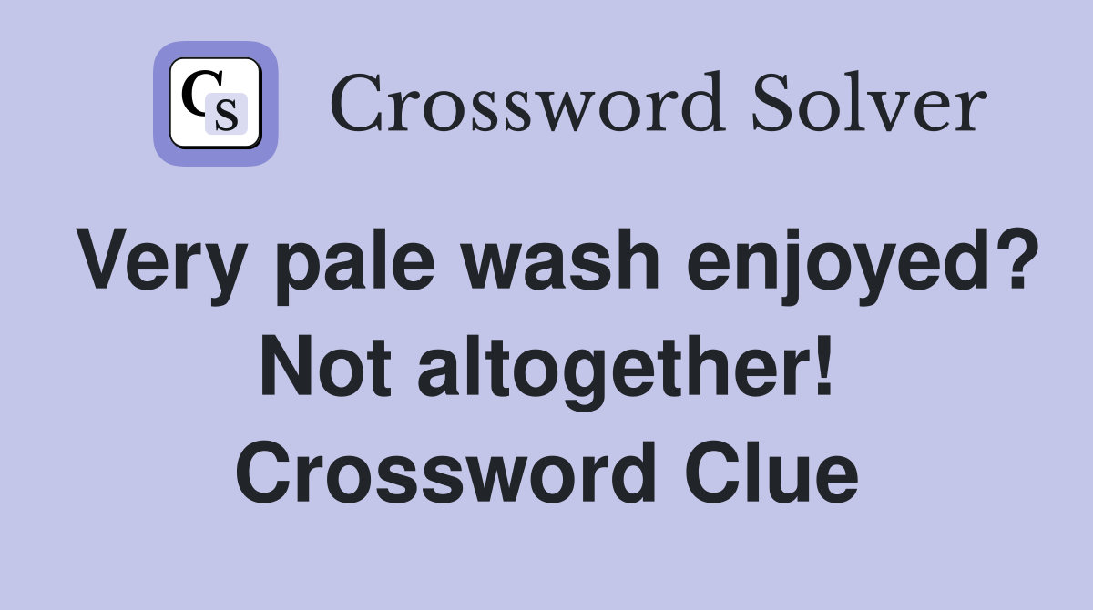 Very pale wash enjoyed? Not altogether! Crossword Clue