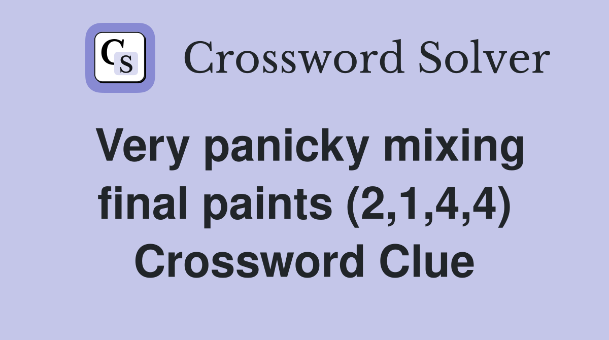 Very panicky mixing final paints (2,1,4,4) Crossword Clue