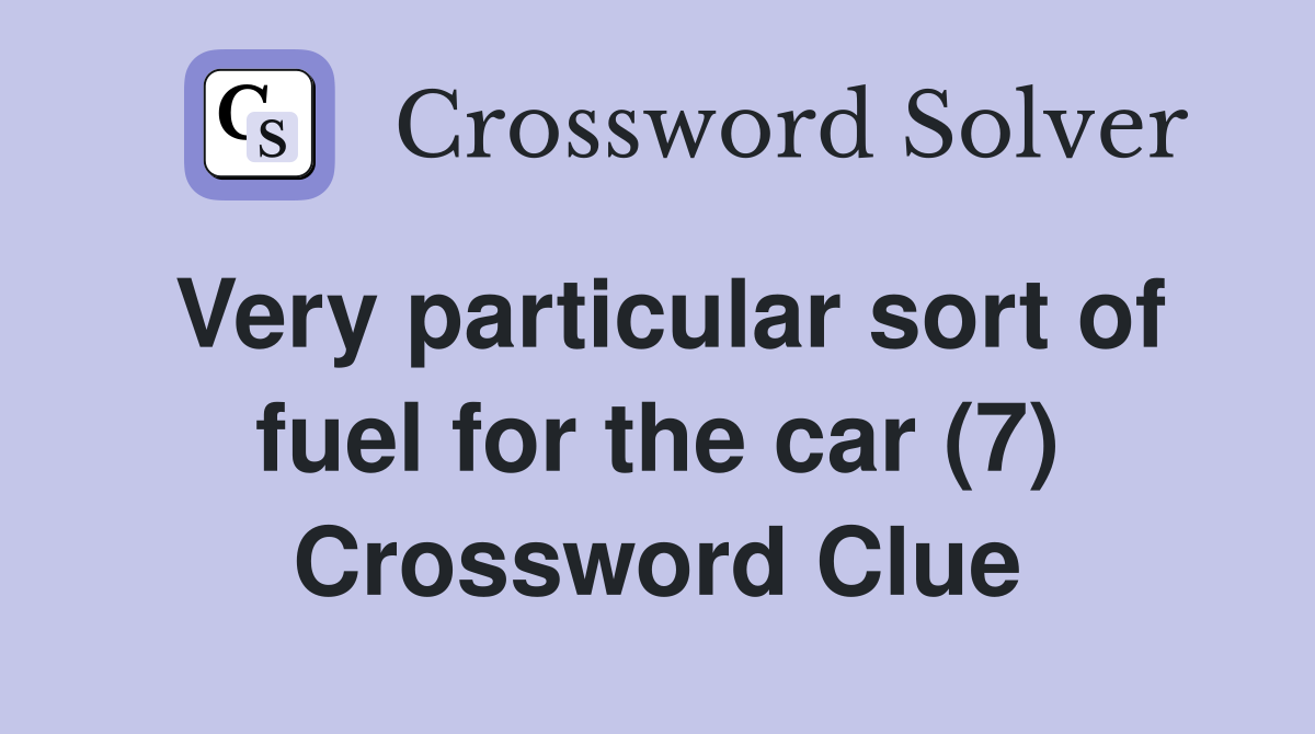 Very particular sort of fuel for the car (7) Crossword Clue