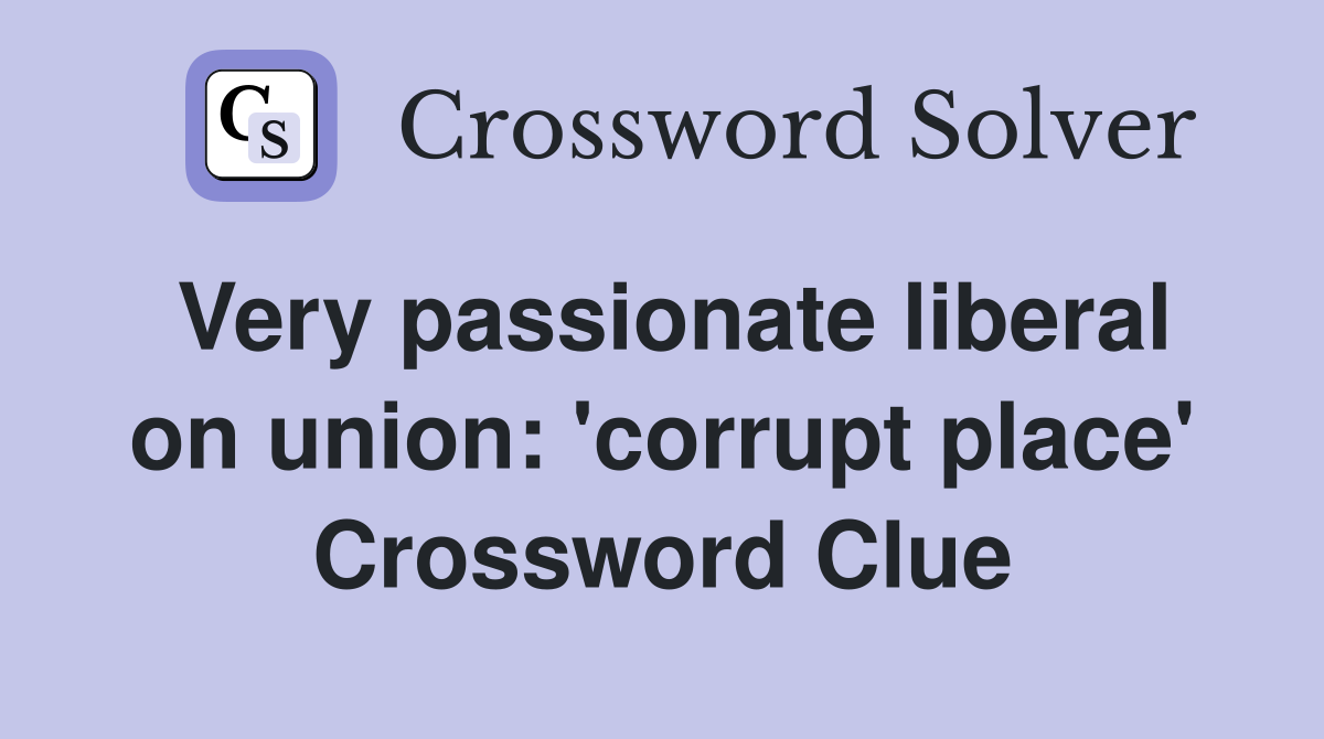 Very passionate liberal on union: 'corrupt place' Crossword Clue