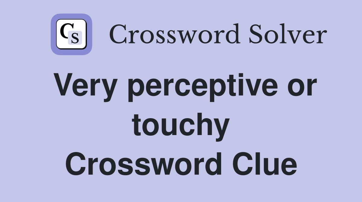 Very perceptive or touchy Crossword Clue