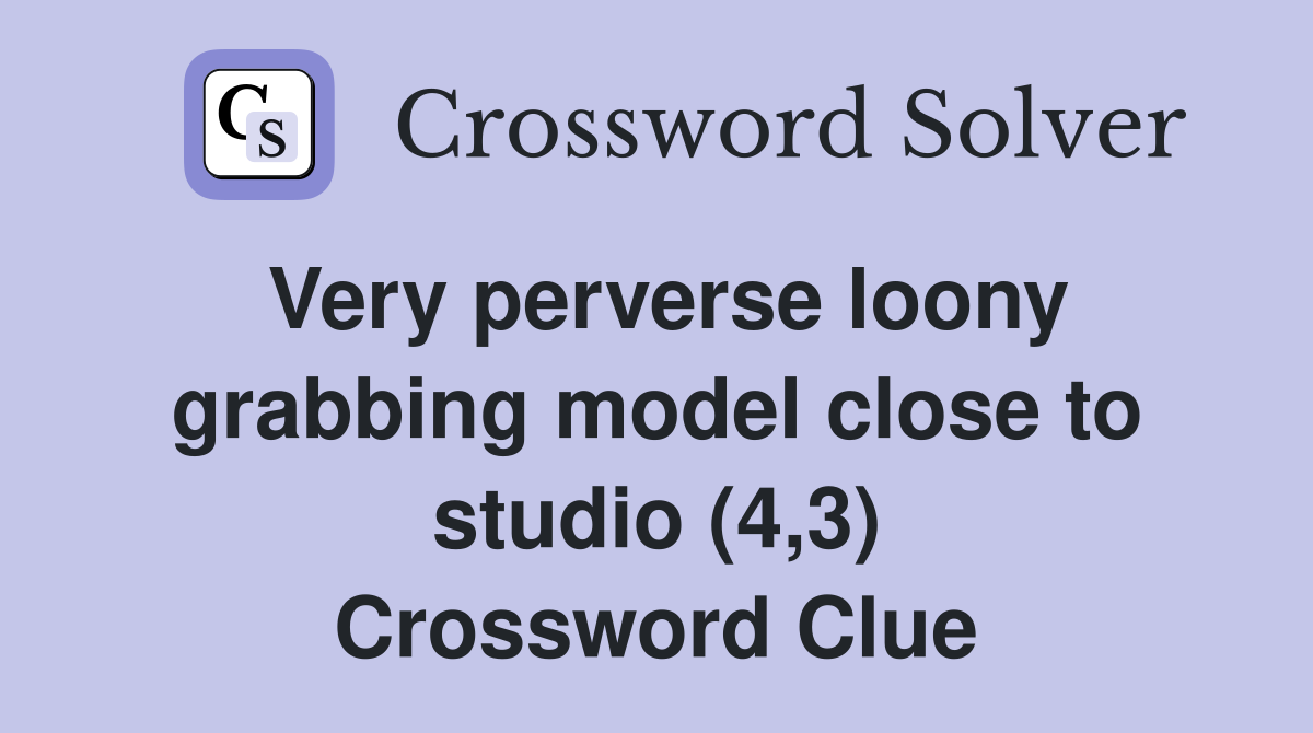 Very perverse loony grabbing model close to studio (4,3) Crossword Clue