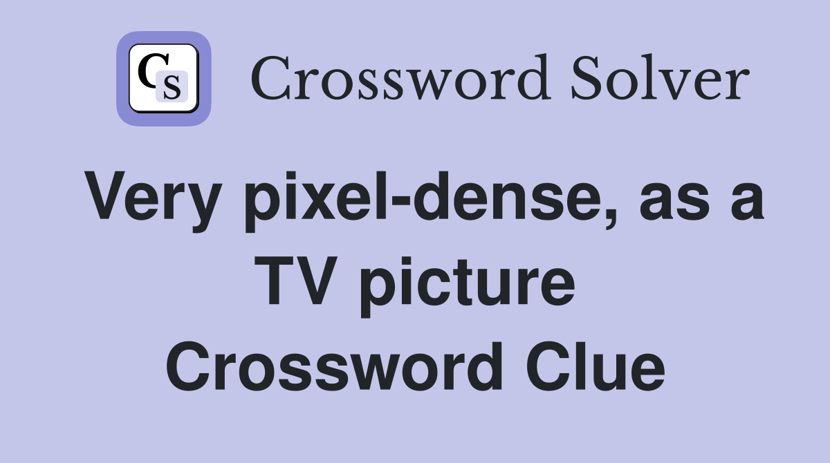 Very pixel-dense, as a TV picture Crossword Clue