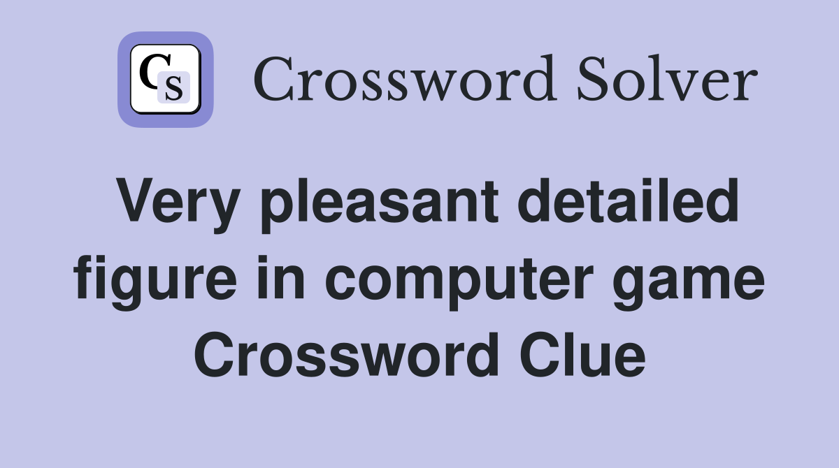 Very pleasant detailed figure in computer game Crossword Clue