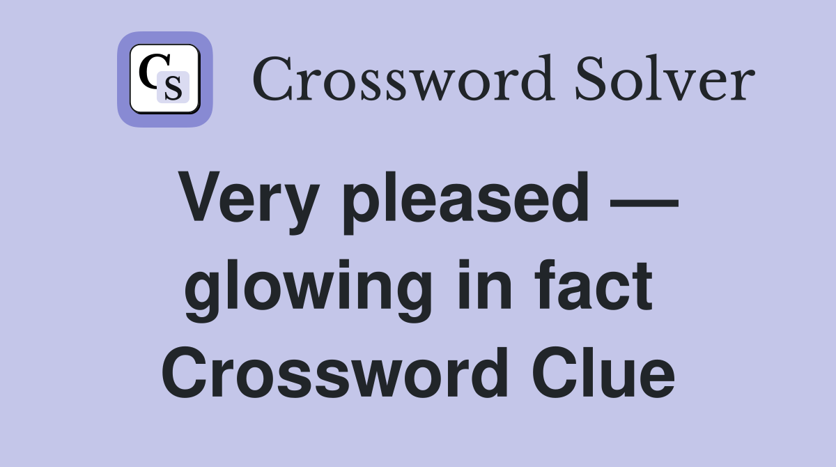 Very pleased — glowing in fact Crossword Clue