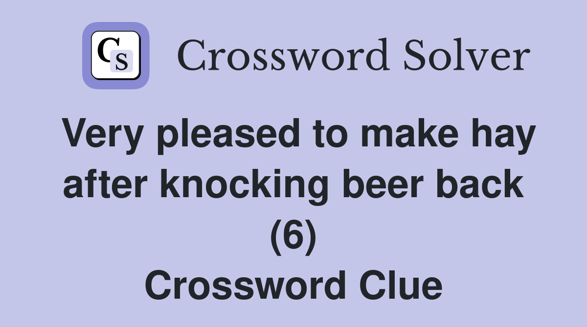 Very pleased to make hay after knocking beer back (6) Crossword Clue