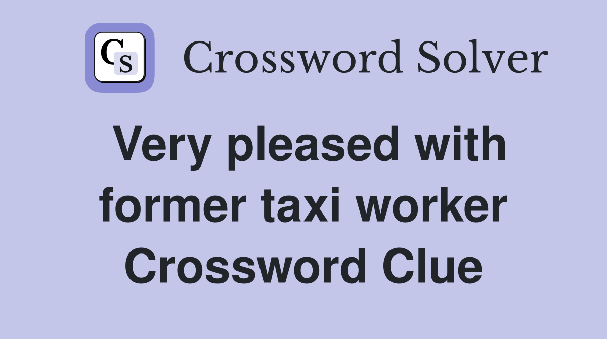 Very pleased with former taxi worker Crossword Clue