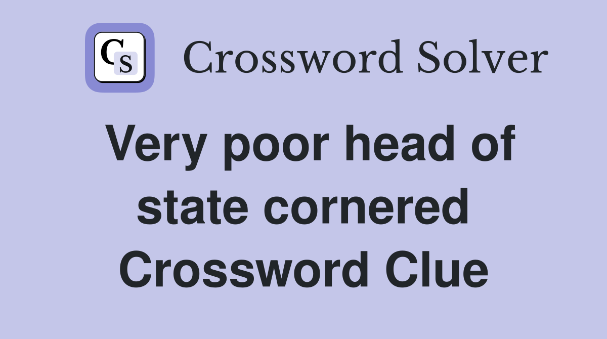 Very poor head of state cornered Crossword Clue