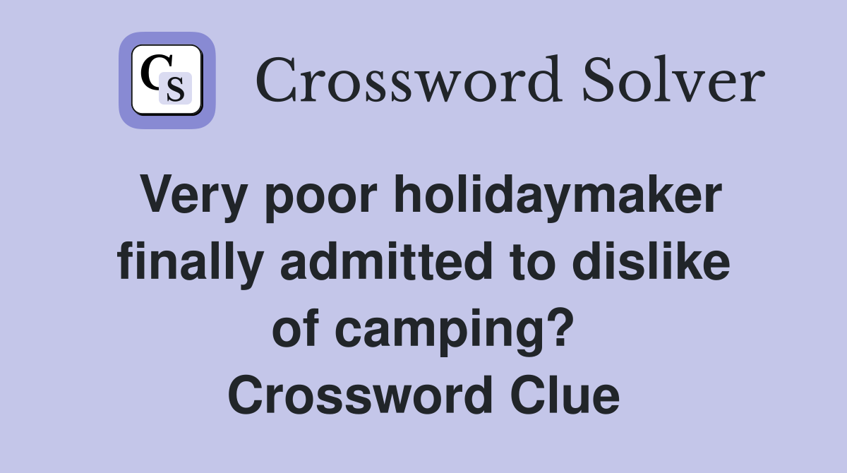 Very poor holidaymaker finally admitted to dislike of camping? Crossword Clue