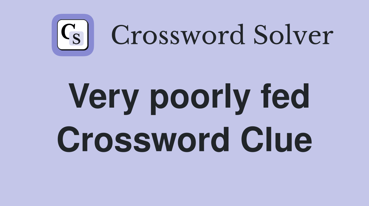 Very poorly fed Crossword Clue