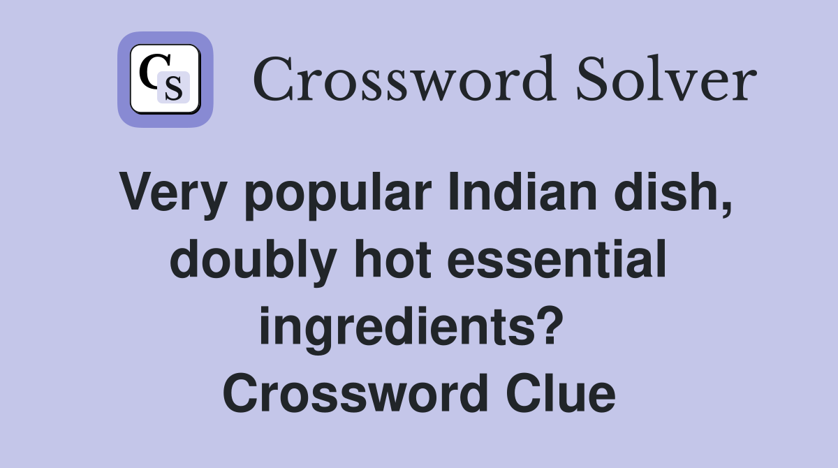 Very popular Indian dish, doubly hot essential ingredients?  Crossword Clue