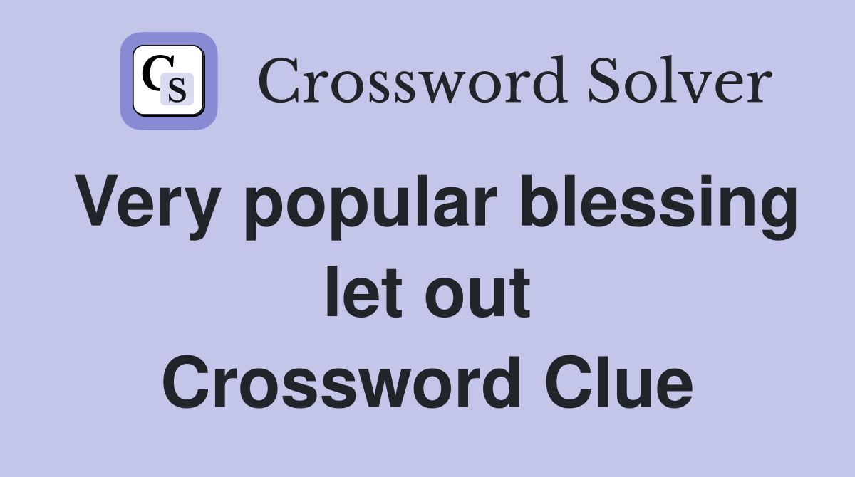 Very popular blessing let out Crossword Clue
