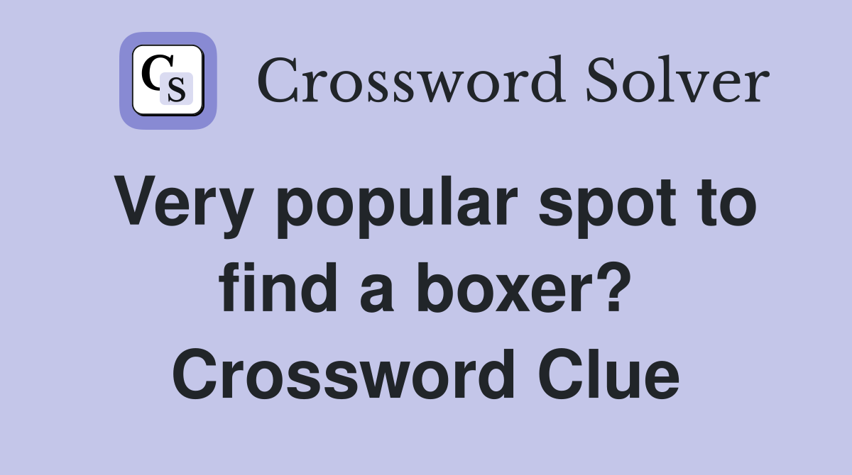 Very popular spot to find a boxer? Crossword Clue