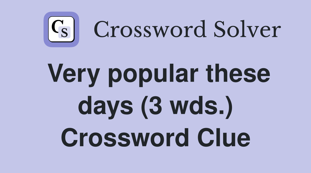 Very popular these days (3 wds.) Crossword Clue