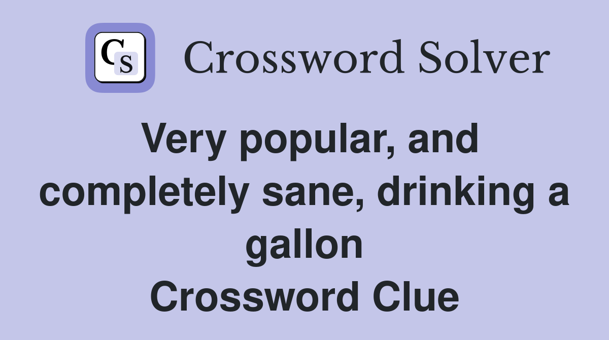 Very popular, and completely sane, drinking a gallon Crossword Clue