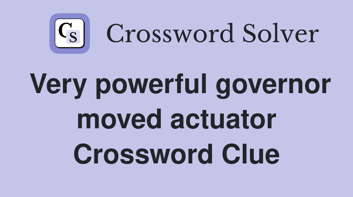 Very powerful governor moved actuator Crossword Clue