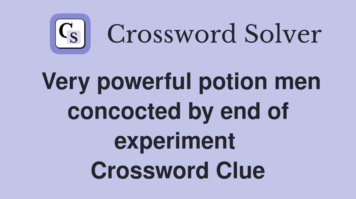 Very powerful potion men concocted by end of experiment  Crossword Clue