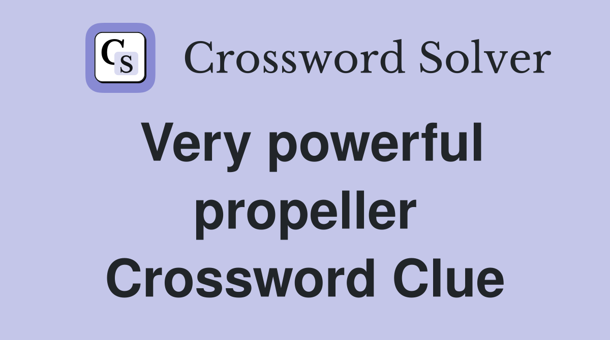 Very powerful propeller Crossword Clue
