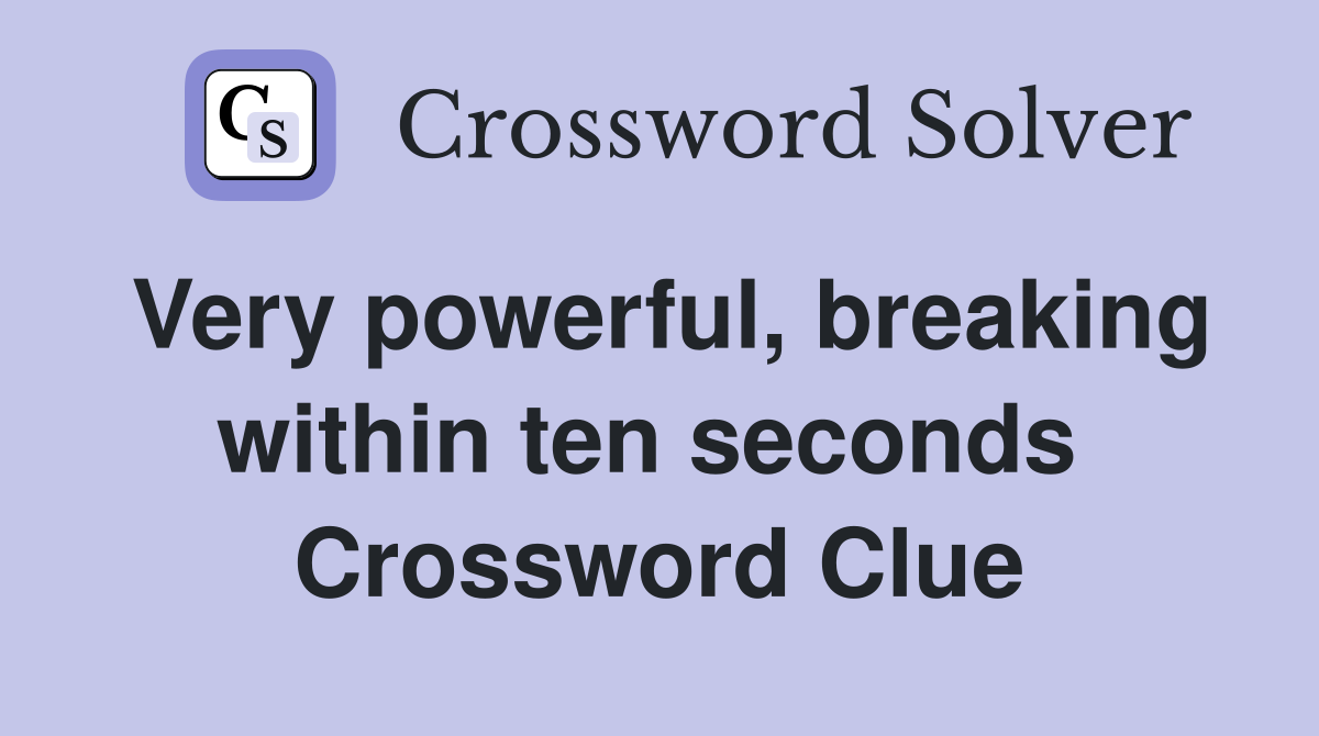Very powerful, breaking within ten seconds  Crossword Clue