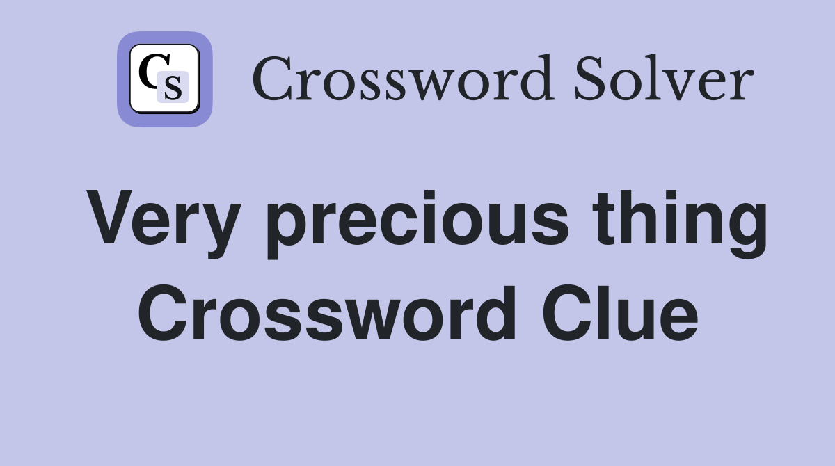 Very precious thing Crossword Clue